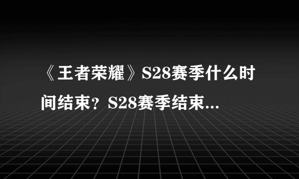 《王者荣耀》S28赛季什么时间结束?S28赛季结束日期说明