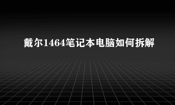 戴尔1464笔记本电脑如何拆解