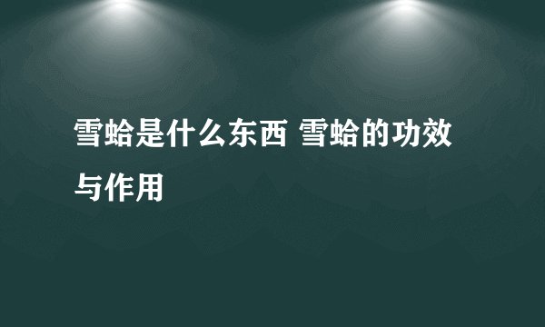 雪蛤是什么东西 雪蛤的功效与作用