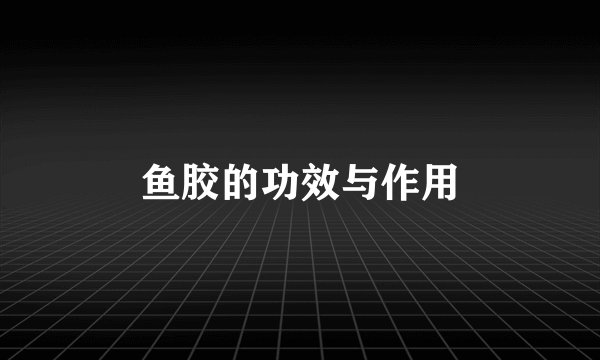 鱼胶的功效与作用