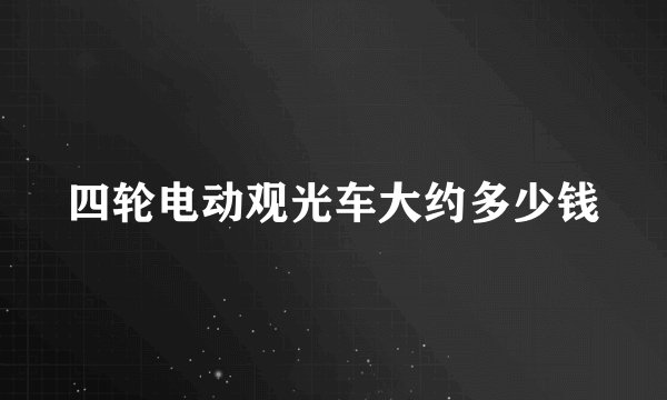 四轮电动观光车大约多少钱
