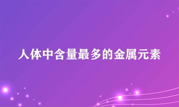 人体中含量最多的金属元素