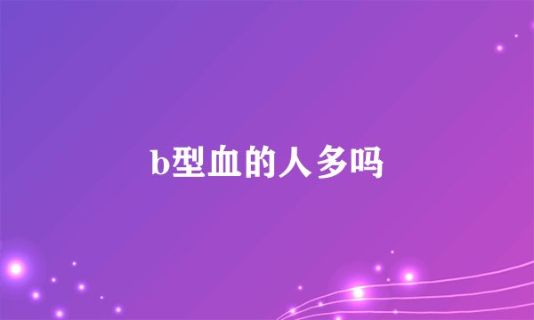 b型血的人多吗