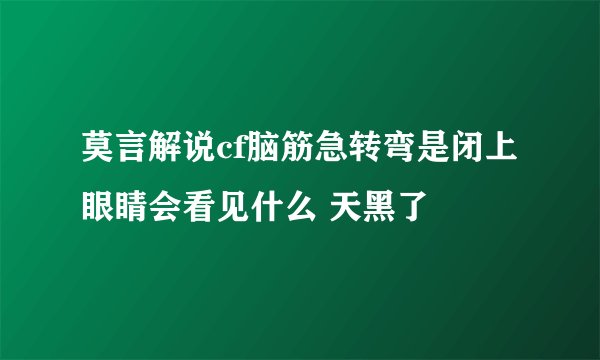 莫言解说cf脑筋急转弯是闭上眼睛会看见什么 天黑了