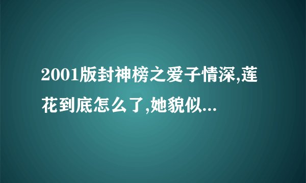2001版封神榜之爱子情深,莲花到底怎么了,她貌似变成蝴蝶.但为什么殷十娘骗哪吒说莲花去当善财童女时很难过？