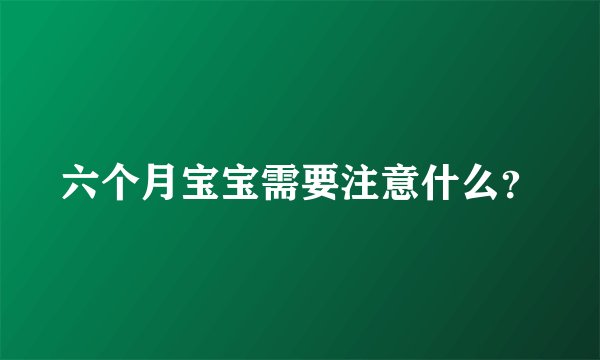 六个月宝宝需要注意什么？