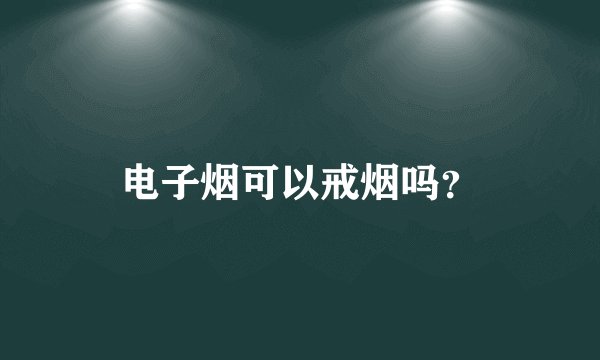 电子烟可以戒烟吗?