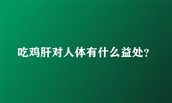 吃鸡肝对人体有什么益处？