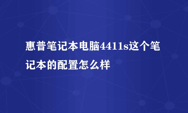 惠普笔记本电脑4411s这个笔记本的配置怎么样