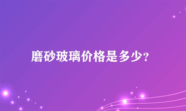 磨砂玻璃价格是多少？