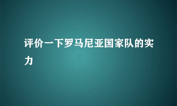 评价一下罗马尼亚国家队的实力