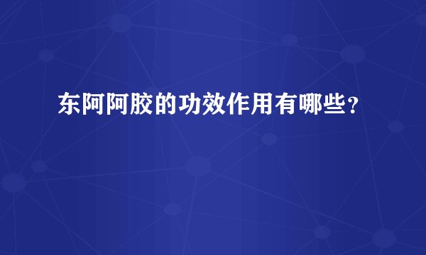 东阿阿胶的功效作用有哪些？