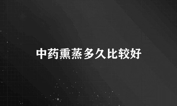 中药熏蒸多久比较好