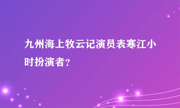 九州海上牧云记演员表寒江小时扮演者？