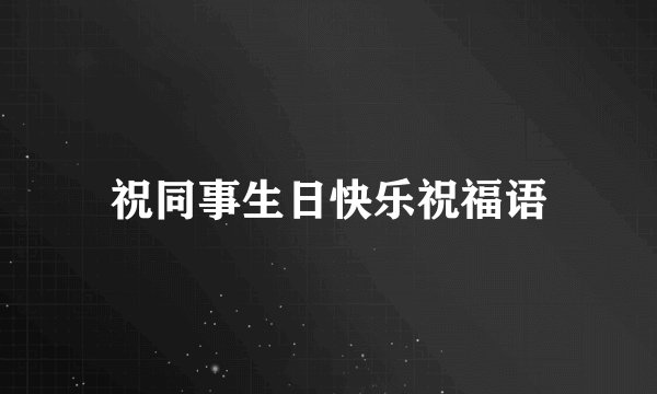 祝同事生日快乐祝福语