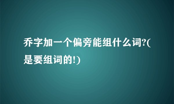 乔字加一个偏旁能组什么词?(是要组词的!)