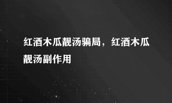 红酒木瓜靓汤骗局，红酒木瓜靓汤副作用