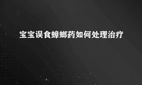 宝宝误食蟑螂药如何处理治疗