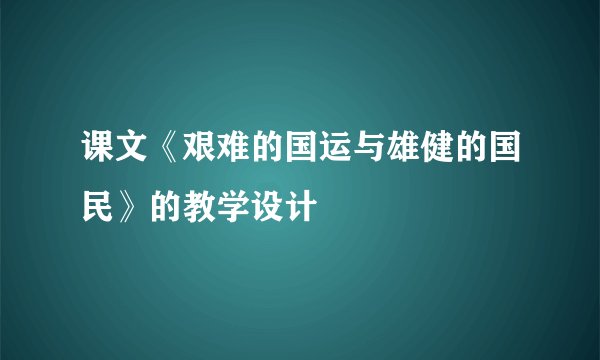 课文《艰难的国运与雄健的国民》的教学设计