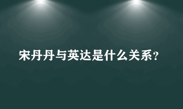 宋丹丹与英达是什么关系？