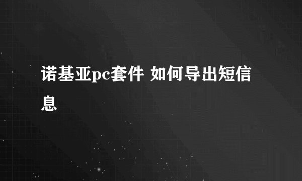 诺基亚pc套件 如何导出短信息