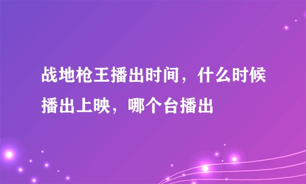 战地枪王播出时间，什么时候播出上映，哪个台播出