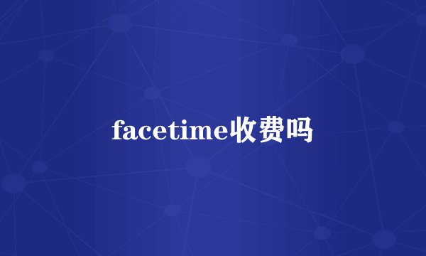 facetime收费吗