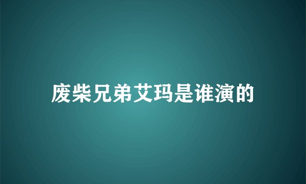 废柴兄弟艾玛是谁演的