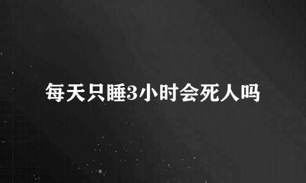 每天只睡3小时会死人吗