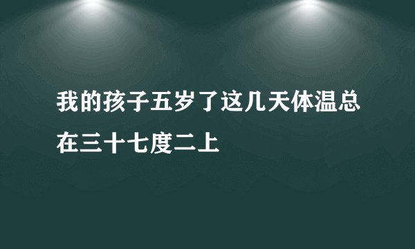 我的孩子五岁了这几天体温总在三十七度二上