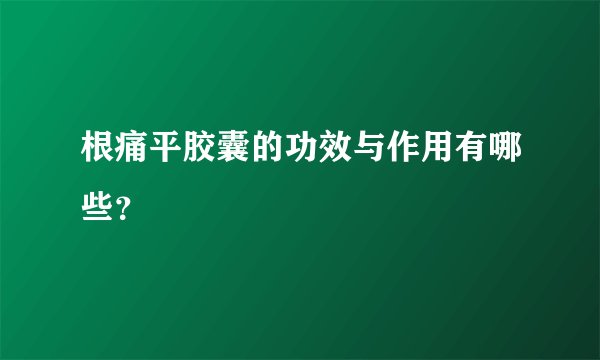 根痛平胶囊的功效与作用有哪些？ 