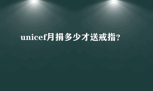 unicef月捐多少才送戒指？