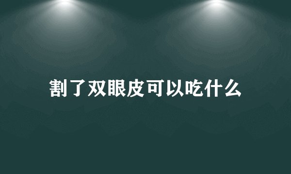 割了双眼皮可以吃什么