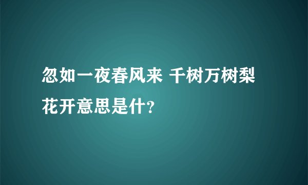 忽如一夜春风来 千树万树梨花开意思是什？