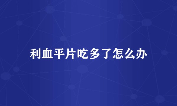 利血平片吃多了怎么办
