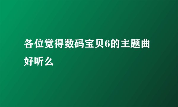 各位觉得数码宝贝6的主题曲好听么
