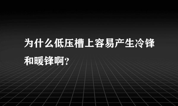 为什么低压槽上容易产生冷锋和暖锋啊？