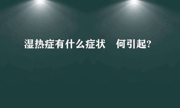 湿热症有什么症状昰何引起?
