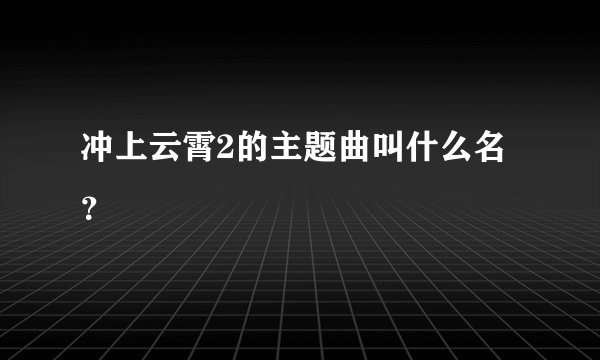 冲上云霄2的主题曲叫什么名？