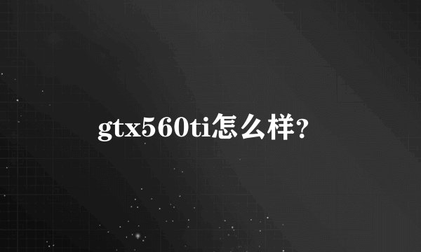 gtx560ti怎么样？