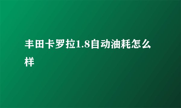 丰田卡罗拉1.8自动油耗怎么样