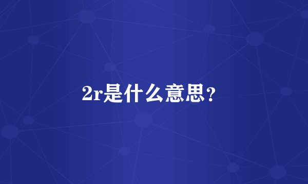 2r是什么意思？