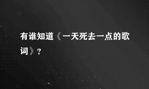 有谁知道《一天死去一点的歌词》？