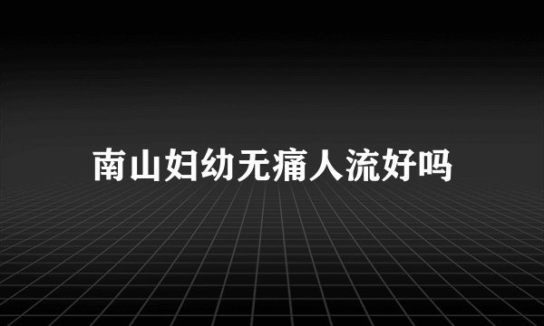 南山妇幼无痛人流好吗