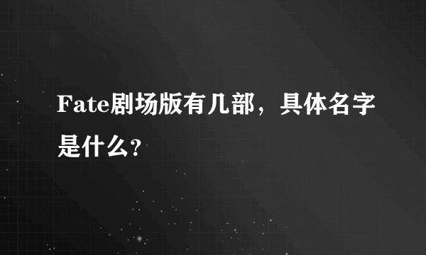 Fate剧场版有几部，具体名字是什么？