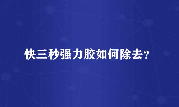 快三秒强力胶如何除去？