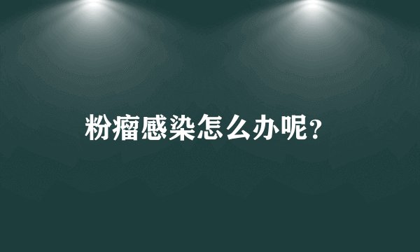 粉瘤感染怎么办呢？