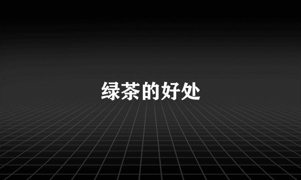 绿茶的好处