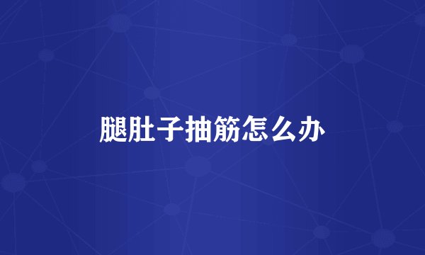 腿肚子抽筋怎么办