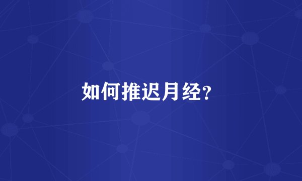 如何推迟月经？
